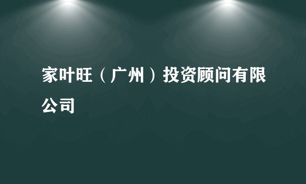 家叶旺(广州)投资顾问有限公司