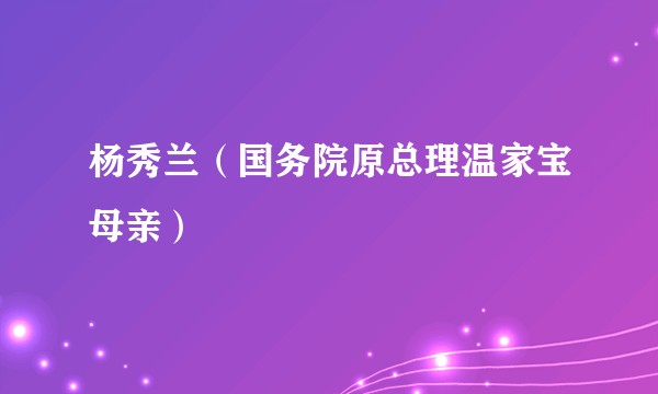 杨秀兰（国务院原总理温家宝母亲）