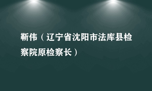 靳伟（辽宁省沈阳市法库县检察院原检察长）