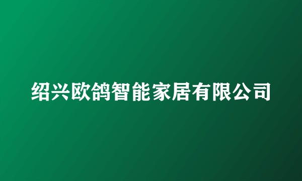 绍兴欧鸽智能家居有限公司