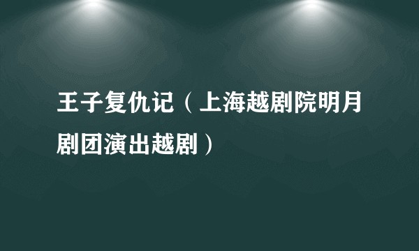王子复仇记（上海越剧院明月剧团演出越剧）
