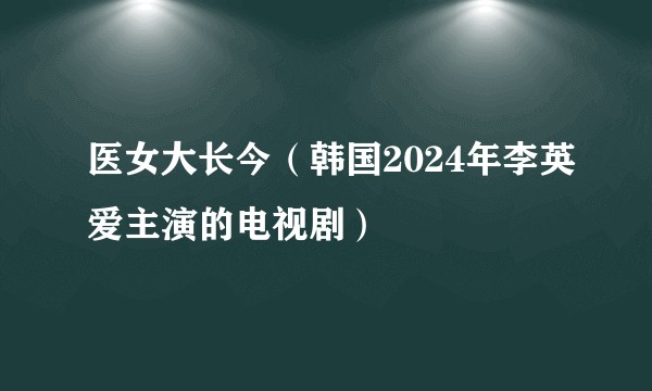 医女大长今（韩国2024年李英爱主演的电视剧）