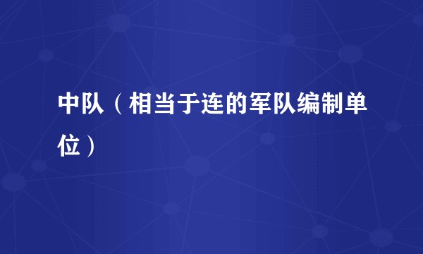 中队（相当于连的军队编制单位）