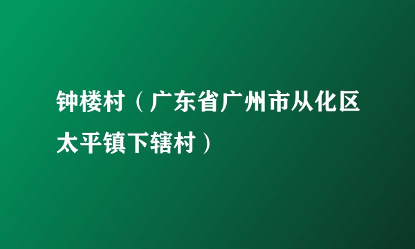 钟楼村（广东省广州市从化区太平镇下辖村）