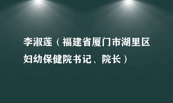 李淑莲（福建省厦门市湖里区妇幼保健院书记、院长）