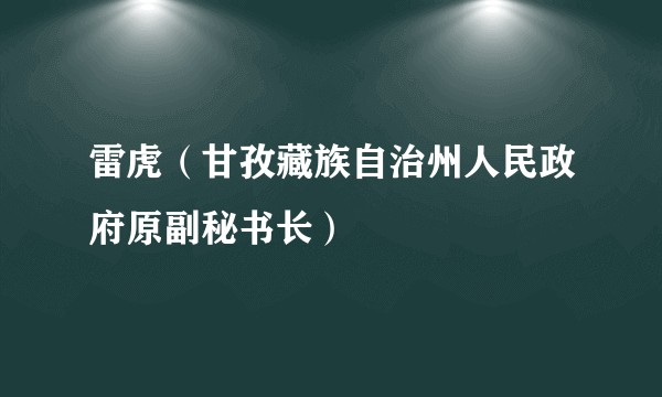 雷虎（甘孜藏族自治州人民政府原副秘书长）