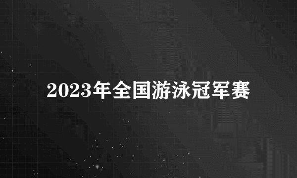 2023年全国游泳冠军赛