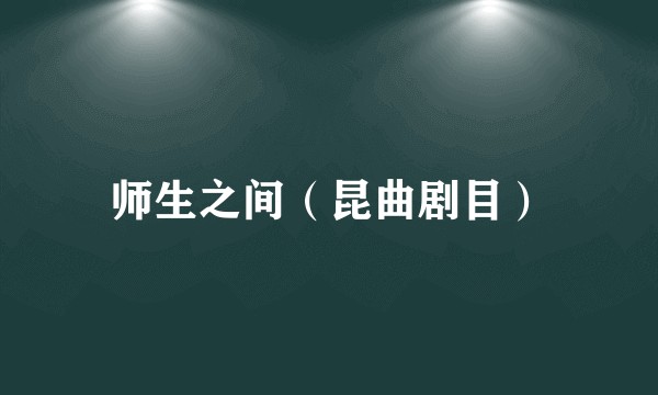 师生之间（昆曲剧目）