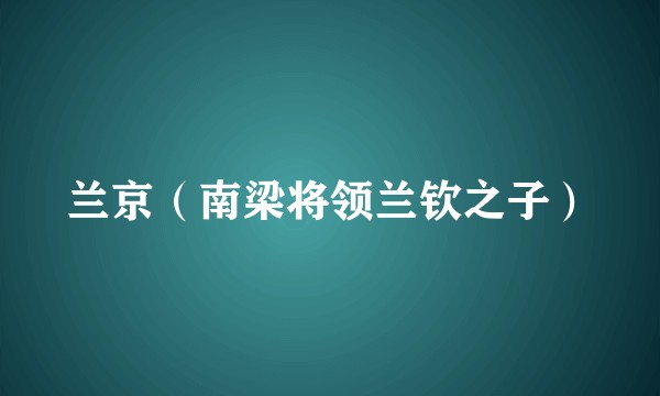 兰京(南梁将领兰钦之子)