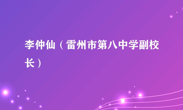 李仲仙（雷州市第八中学副校长）