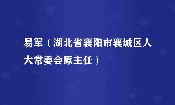 易军（湖北省襄阳市襄城区人大常委会原主任）
