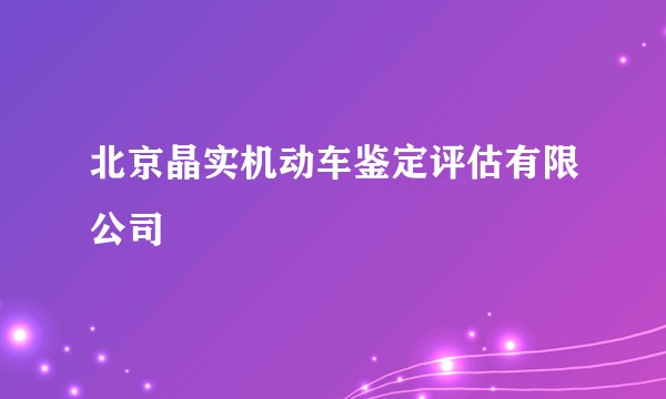 北京晶实机动车鉴定评估有限公司