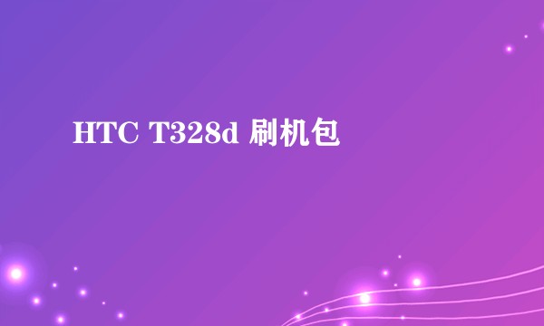 HTC T328d 刷机包