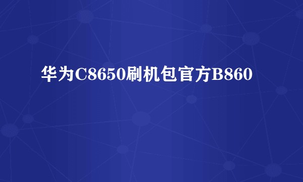 华为C8650刷机包官方B860