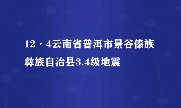 12·4云南省普洱市景谷傣族彝族自治县3.4级地震