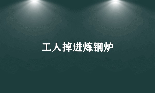工人掉进炼钢炉