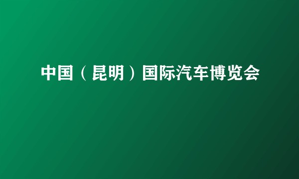 中国(昆明)国际汽车博览会