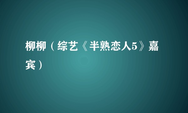 柳柳（综艺《半熟恋人5》嘉宾）