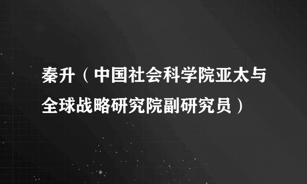 秦升（中国社会科学院亚太与全球战略研究院副研究员）