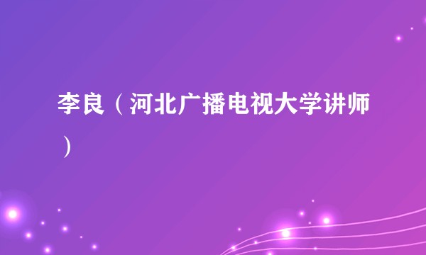 李良（河北广播电视大学讲师）