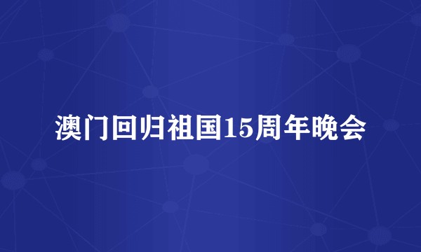 澳门回归祖国15周年晚会