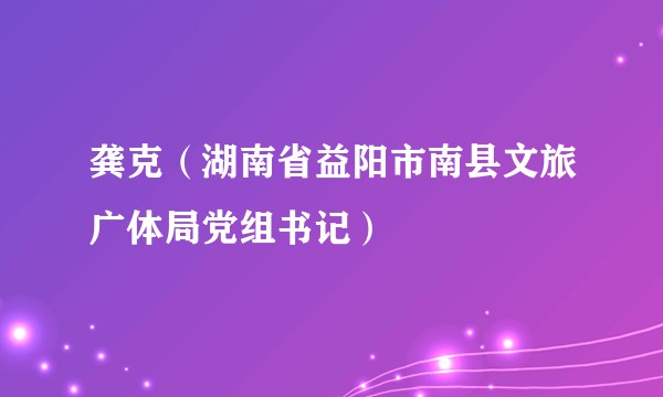 龚克（湖南省益阳市南县文旅广体局党组书记）