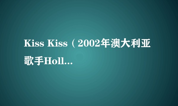 Kiss Kiss（2002年澳大利亚歌手Holly Valance演唱的歌曲）