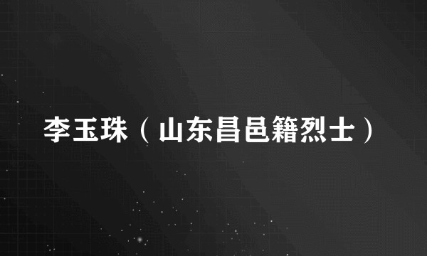 李玉珠（山东昌邑籍烈士）