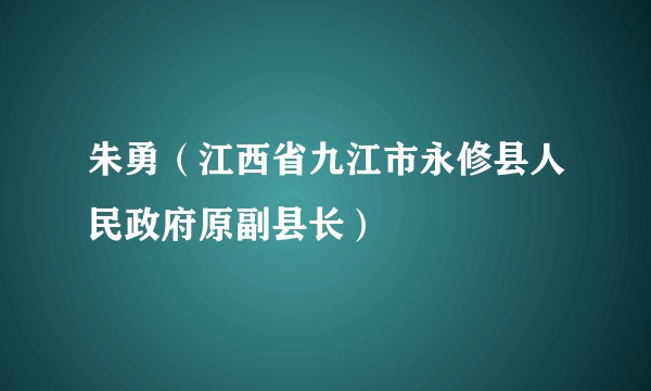 朱勇（江西省九江市永修县人民政府原副县长）