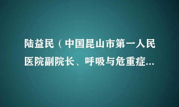 陆益民（中国昆山市第一人民医院副院长、呼吸与危重症医学科主任）