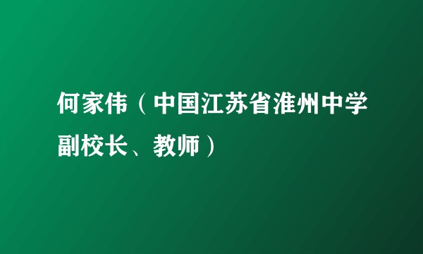 何家伟（中国江苏省淮州中学副校长、教师）