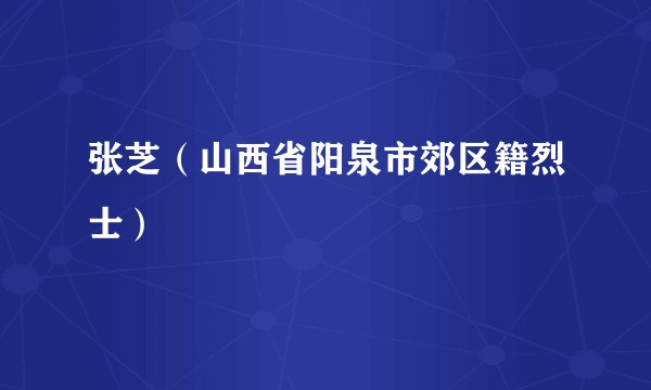 张芝(山西省阳泉市郊区籍烈士)