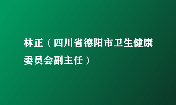 林正（四川省德阳市卫生健康委员会副主任）