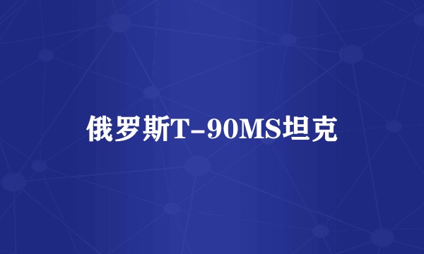 俄罗斯T-90MS坦克