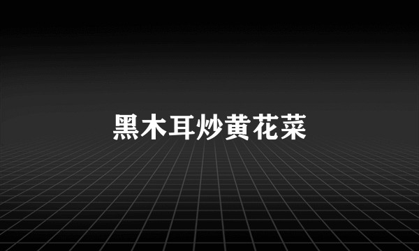 黑木耳炒黄花菜