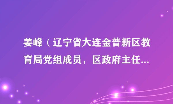 姜峰（辽宁省大连金普新区教育局党组成员，区政府主任督学兼任区政府教育督导室主任）