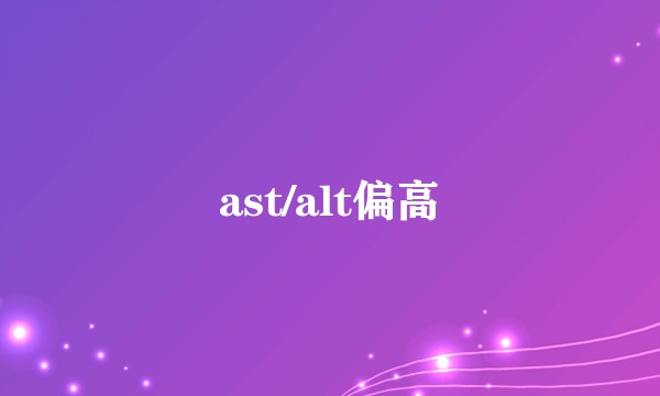 ast/alt偏高