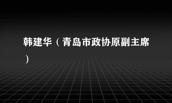 韩建华（青岛市政协原副主席）