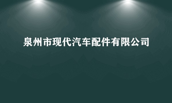 泉州市现代汽车配件有限公司