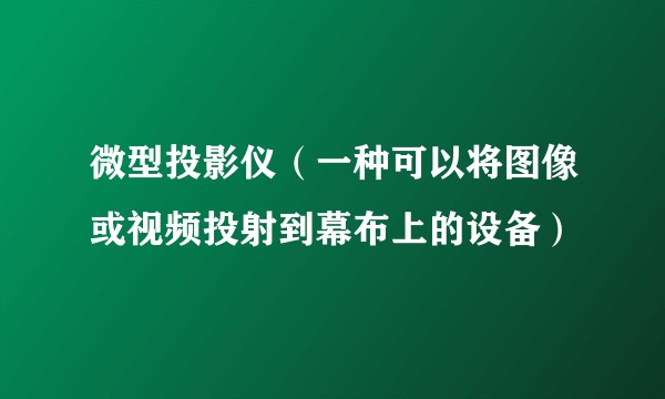 微型投影仪(一种可以将图像或视频投射到幕布上的设备)