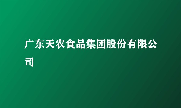 广东天农食品集团股份有限公司