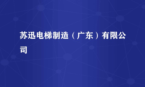苏迅电梯制造（广东）有限公司