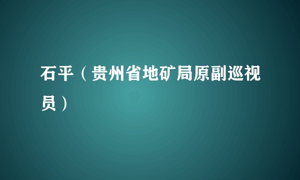 石平（贵州省地矿局原副巡视员）