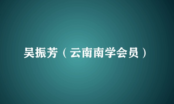 吴振芳（云南南学会员）