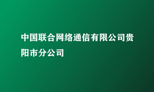 中国联合网络通信有限公司贵阳市分公司