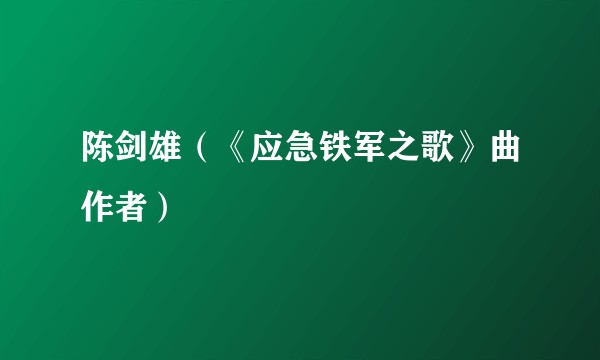 陈剑雄（《应急铁军之歌》曲作者）