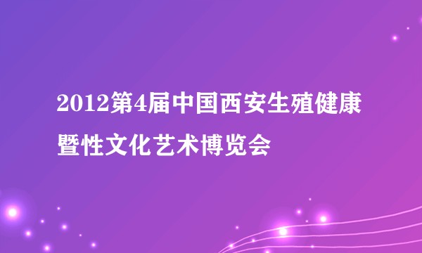 2012第4届中国西安生殖健康暨性文化艺术博览会