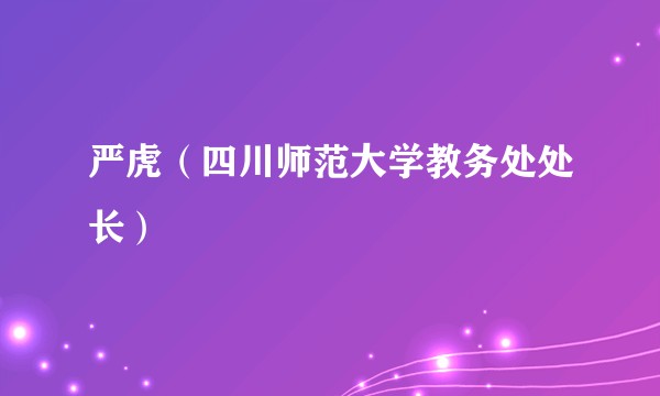 严虎（四川师范大学教务处处长）