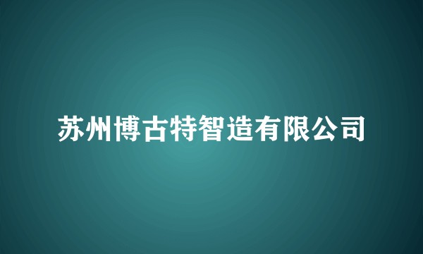 苏州博古特智造有限公司