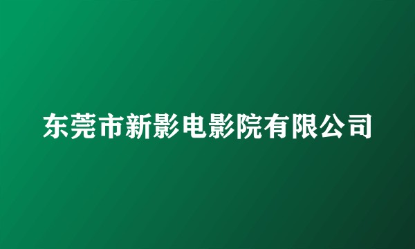 东莞市新影电影院有限公司